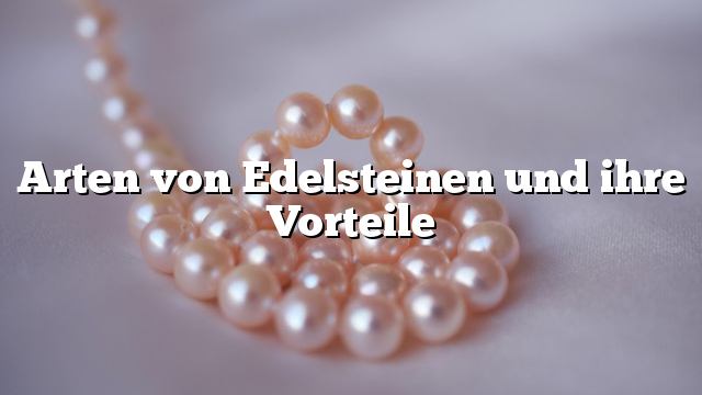 Arten von Edelsteinen und ihre Vorteile