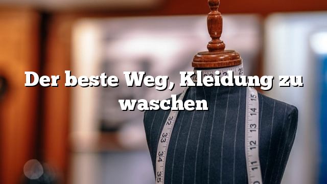 Der beste Weg, Kleidung zu waschen