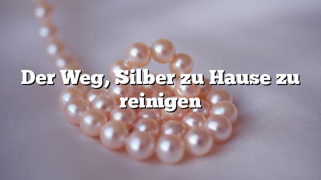 Der Weg, Silber zu Hause zu reinigen