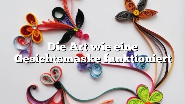 Die Art wie eine Gesichtsmaske funktioniert