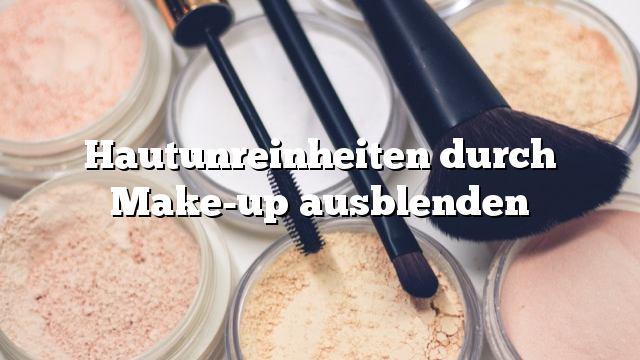 Hautunreinheiten durch Make-up ausblenden