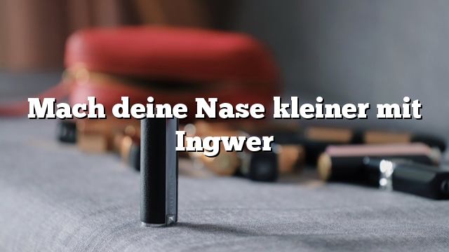 Mach deine Nase kleiner mit Ingwer