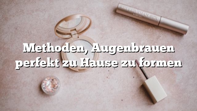 Methoden, Augenbrauen perfekt zu Hause zu formen