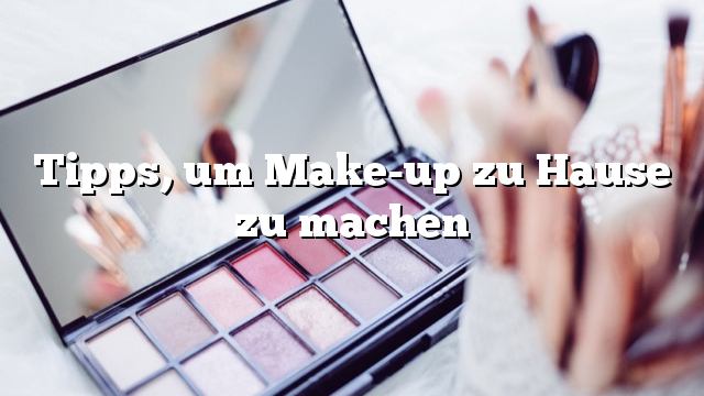 Tipps, um Make-up zu Hause zu machen