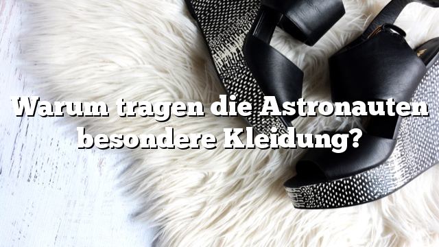 Warum tragen die Astronauten besondere Kleidung?