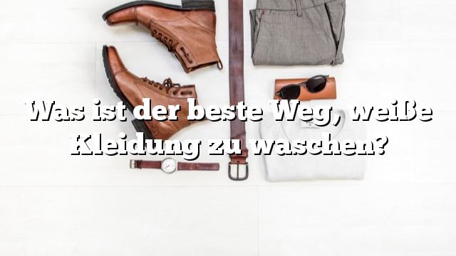 Was ist der beste Weg, weiße Kleidung zu waschen?