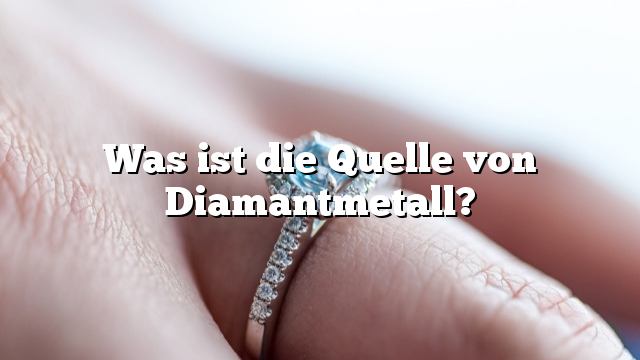 Was ist die Quelle von Diamantmetall?