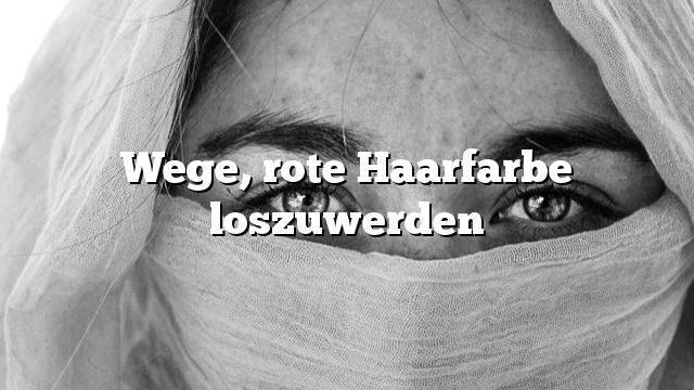 Wege, rote Haarfarbe loszuwerden