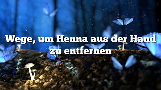 Wege, um Henna aus der Hand zu entfernen