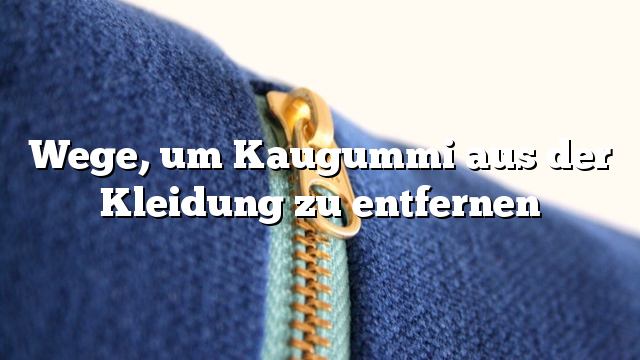 Wege, um Kaugummi aus der Kleidung zu entfernen