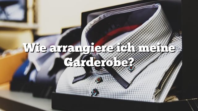 Wie arrangiere ich meine Garderobe?