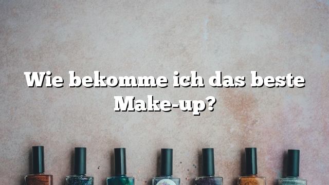 Wie bekomme ich das beste Make-up?