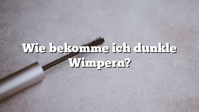 Wie bekomme ich dunkle Wimpern?