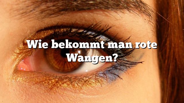 Wie bekommt man rote Wangen?