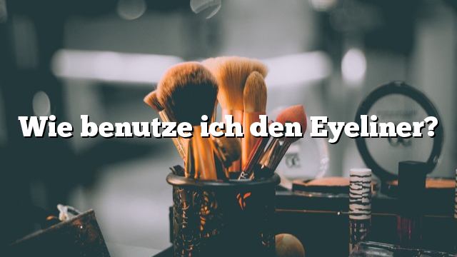 Wie benutze ich den Eyeliner?