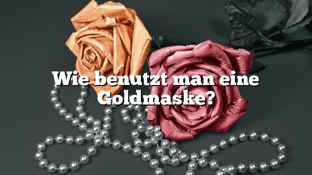 Wie benutzt man eine Goldmaske?