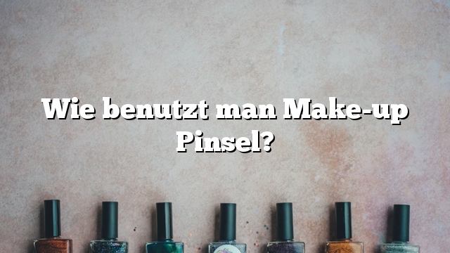 Wie benutzt man Make-up Pinsel?