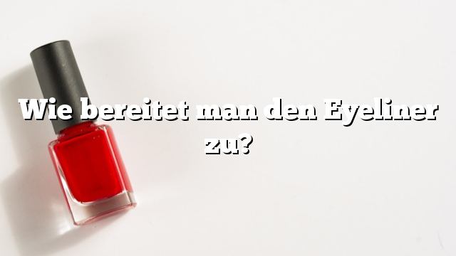 Wie bereitet man den Eyeliner zu?