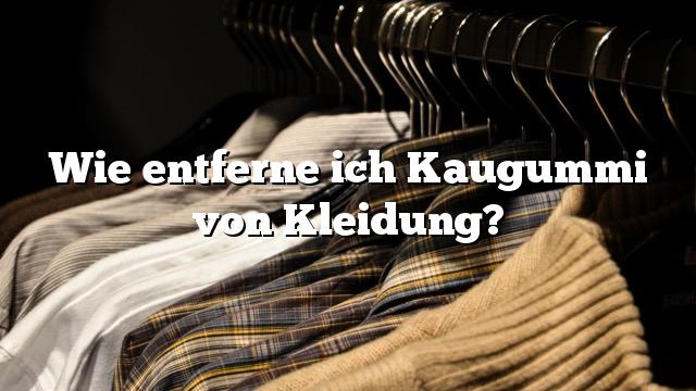 Wie entferne ich Kaugummi von Kleidung?