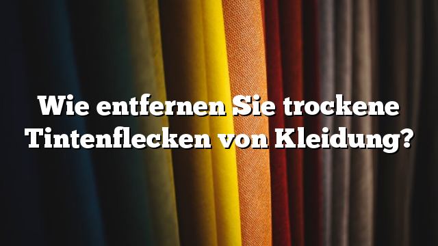 Wie entfernen Sie trockene Tintenflecken von Kleidung?