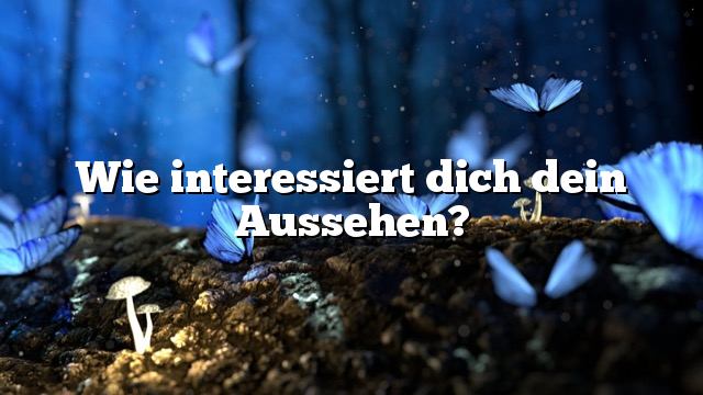 Wie interessiert dich dein Aussehen?