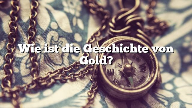 Wie ist die Geschichte von Gold?