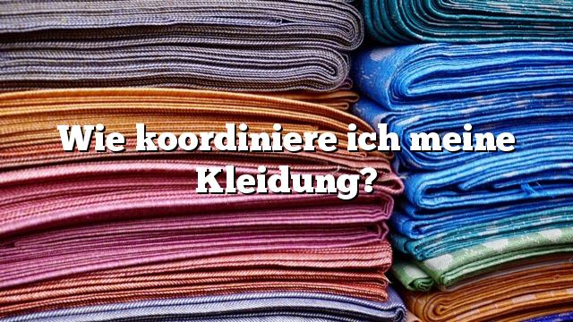 Wie koordiniere ich meine Kleidung?