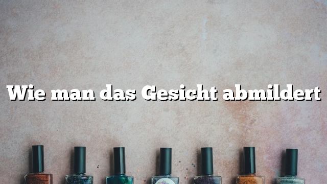 Wie man das Gesicht abmildert