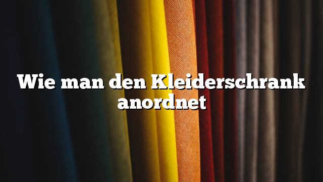 Wie man den Kleiderschrank anordnet