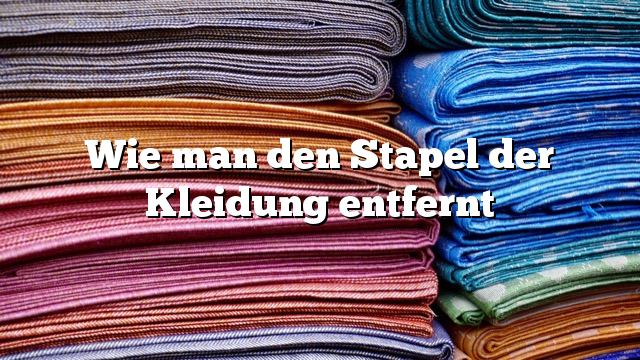 Wie man den Stapel der Kleidung entfernt