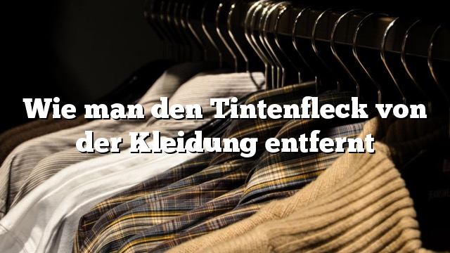 Wie man den Tintenfleck von der Kleidung entfernt