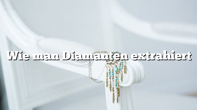 Wie man Diamanten extrahiert