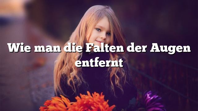 Wie man die Falten der Augen entfernt