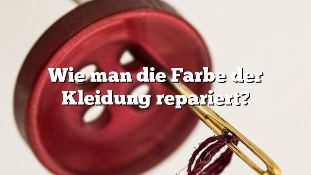 Wie man die Farbe der Kleidung repariert?