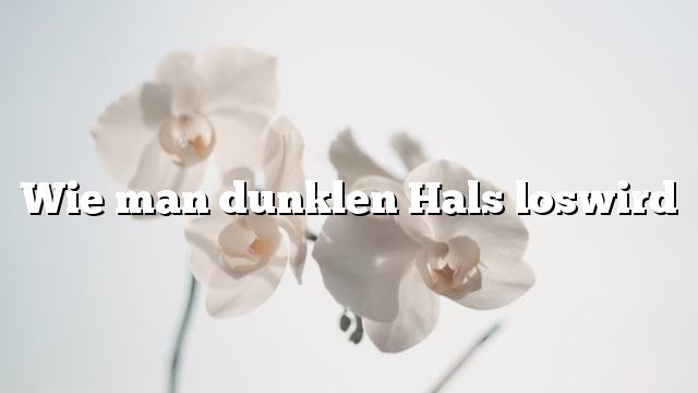 Wie man dunklen Hals loswird