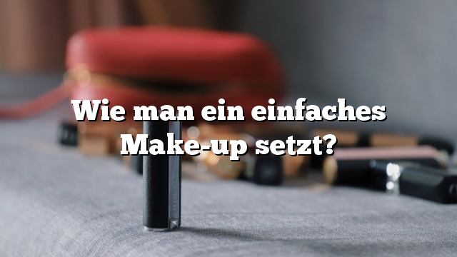 Wie man ein einfaches Make-up setzt?