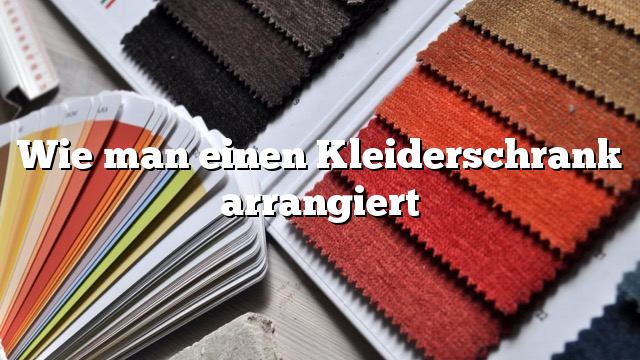 Wie man einen Kleiderschrank arrangiert