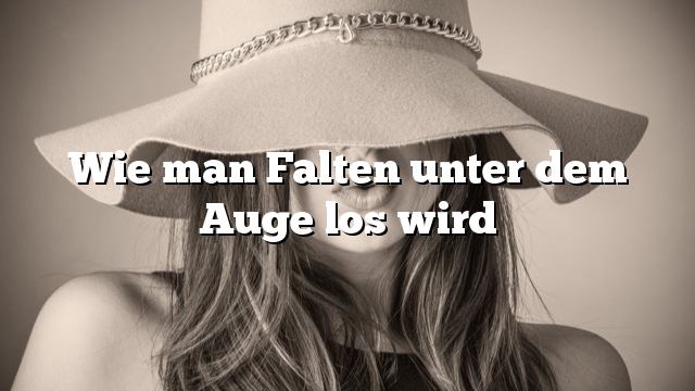 Wie man Falten unter dem Auge los wird