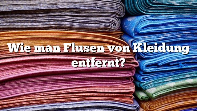 Wie man Flusen von Kleidung entfernt?