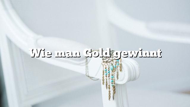 Wie man Gold gewinnt