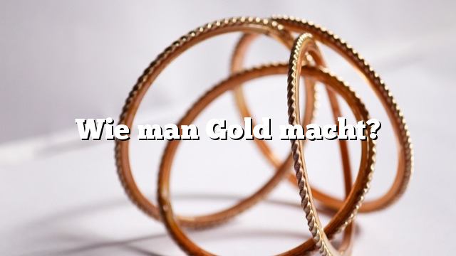 Wie man Gold macht?