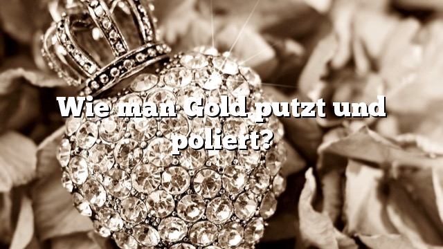 Wie man Gold putzt und poliert?