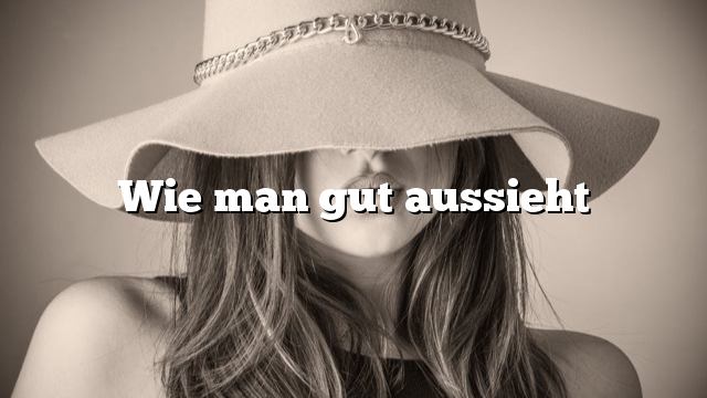 Wie man gut aussieht