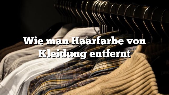 Wie man Haarfarbe von Kleidung entfernt