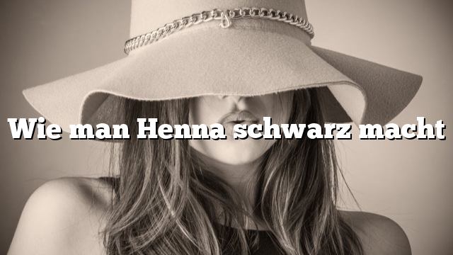 Wie man Henna schwarz macht