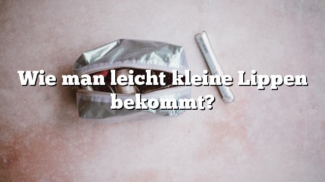 Wie man leicht kleine Lippen bekommt?