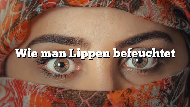 Wie man Lippen befeuchtet