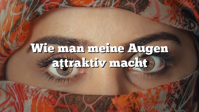 Wie man meine Augen attraktiv macht