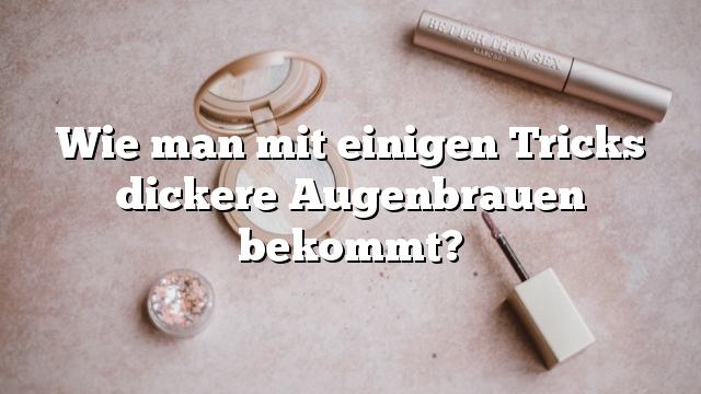 Wie man mit einigen Tricks dickere Augenbrauen bekommt?