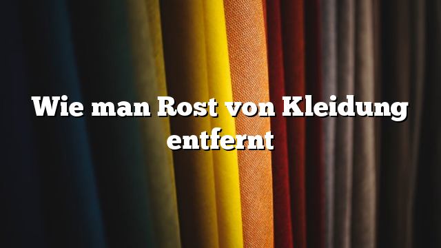 Wie man Rost von Kleidung entfernt